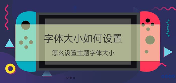 字体大小如何设置 怎么设置主题字体大小？